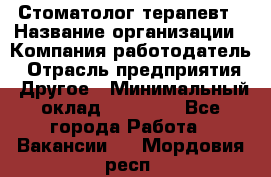 Стоматолог терапевт › Название организации ­ Компания-работодатель › Отрасль предприятия ­ Другое › Минимальный оклад ­ 20 000 - Все города Работа » Вакансии   . Мордовия респ.